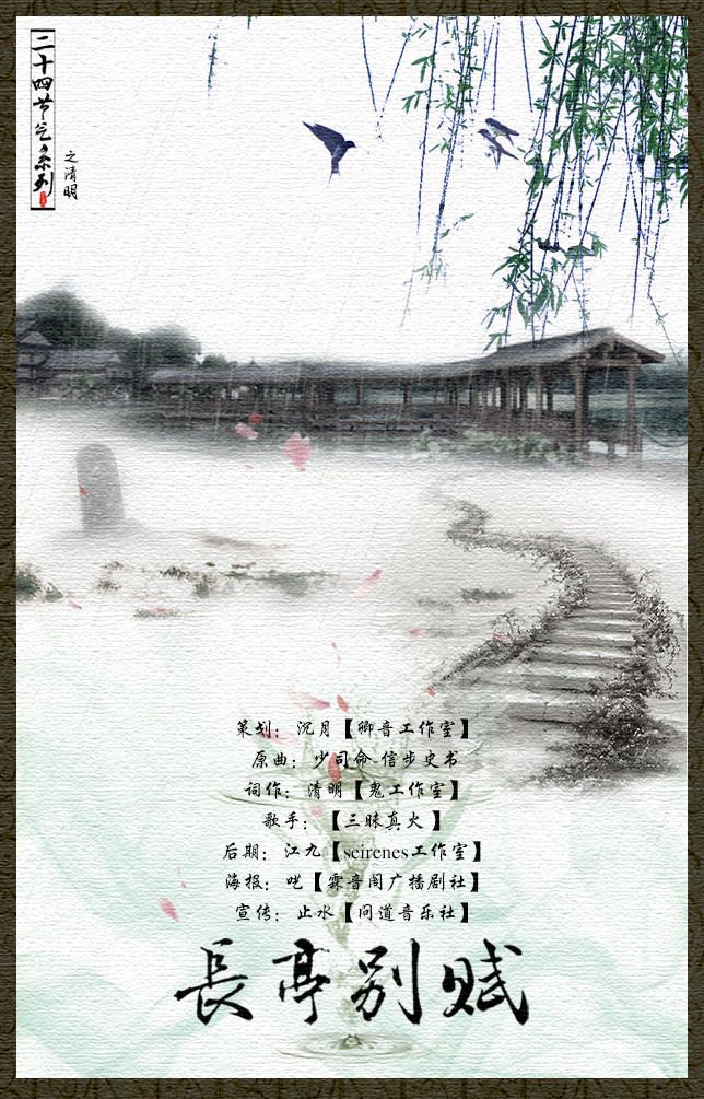 二十四节气系列之清明 长亭别赋 策划:沉月【卿音工作室】 原曲:少司命-信步史书 词作:清明【鬼工作室】@清明菌v 歌手:莫舞【三昧真火 】@莫舞kuma 后期:江九【seirenes工作室】@叔叔跌倒了要大鱼抱抱才能起来 海报:呓【霖音阁广播剧社】@听_小呓 宣传:止水【问道音乐社】 长街酒旗 微雨沥沥 沾衣还独行 举杯对饮 无人回应 看酒温了又冰 半阙词 泪迹未清 终究难诉离情 梦醉了又醒 醒又酩酊 又是一年 暮春光景 燕过双飞影 杨柳青青 娉娉婷婷 轻吻水中青荇 我早把今生认定 却算错了天命 原本是