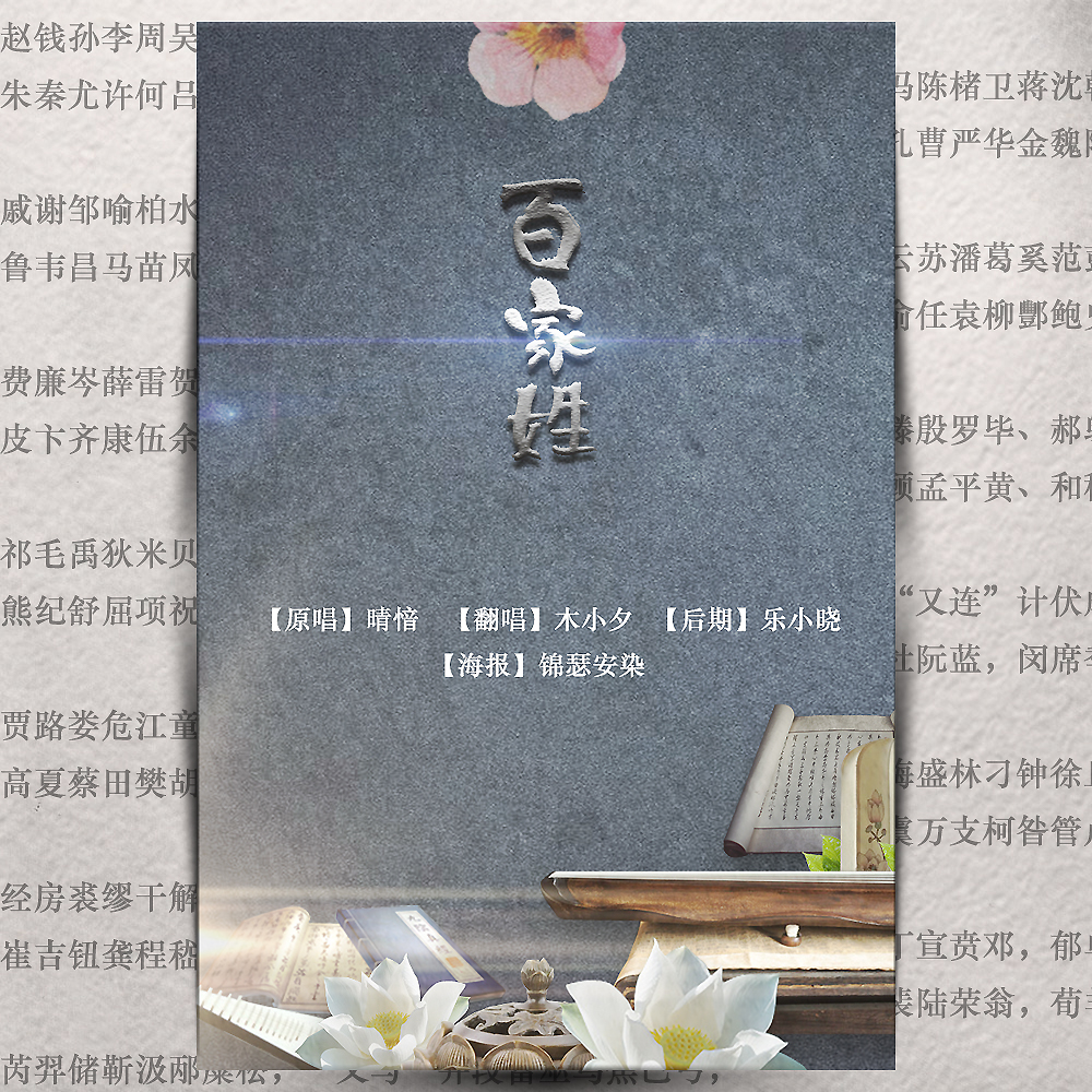 《百家姓》 原唱:晴愔 翻唱:木小夕 混音:乐小晓 美工:锦瑟安染 C V: 夫子-水无涯 书童赵钱多-洛少爷 其他书童-夏初临 萧默歌 洛少爷 赵钱孙李周吴郑王,冯陈楮卫蒋沈韩杨, 朱秦尤许何吕施张,孔曹严华金魏陶姜。 戚谢邹喻柏水窦章,云苏潘葛奚范彭郎, 鲁韦昌马苗凤花方,俞任袁柳酆鲍史唐。 费廉岑薛雷贺、倪汤滕殷罗毕、郝邬安常乐于时傅。 皮卞齐康伍余、元卜顾孟平黄、和穆萧尹姚邵湛汪。 祁毛禹狄米贝明臧,又连计伏成戴谈宋茅庞, 熊纪舒屈项祝,董梁杜阮蓝,闵席季麻强。 贾路娄危江童颜郭,梅盛林刁钟徐丘